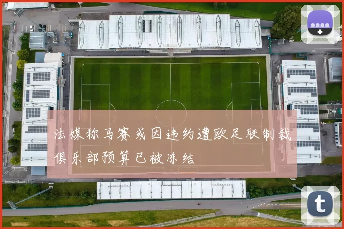 法媒称马赛或因违约遭欧足联制裁俱乐部预算已被冻结