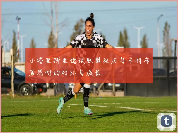 小塔里斯里德谈联盟经历与卡特布莱恩特的对比与成长