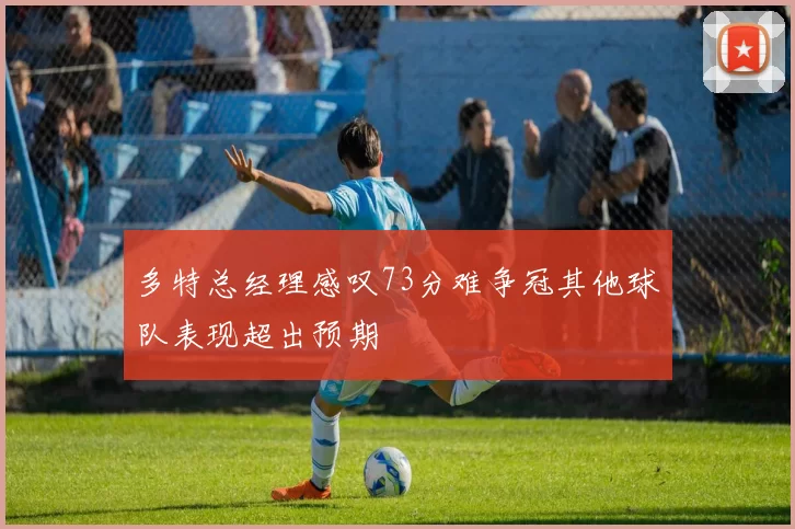 多特总经理感叹73分难争冠其他球队表现超出预期