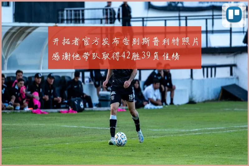 开拓者官方发布告别斯普利特照片感谢他带队取得42胜39负佳绩