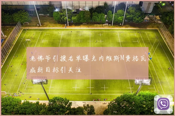 老佛爷引援名单曝光内维斯M费格瓦成新目标引关注