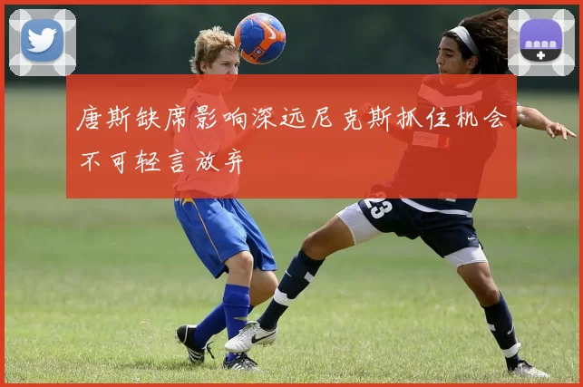 唐斯缺席影响深远尼克斯抓住机会不可轻言放弃