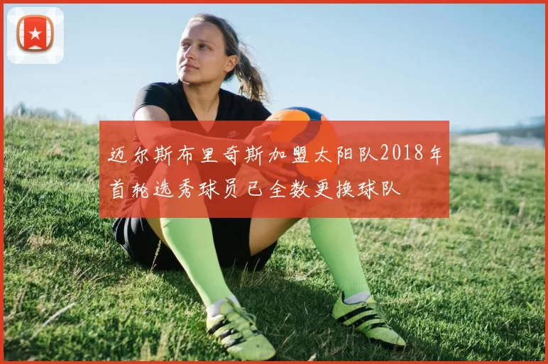 迈尔斯布里奇斯加盟太阳队2018年首轮选秀球员已全数更换球队
