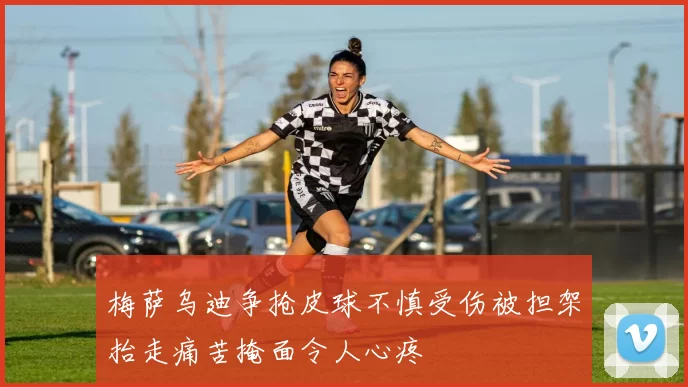 梅萨乌迪争抢皮球不慎受伤被担架抬走痛苦掩面令人心疼
