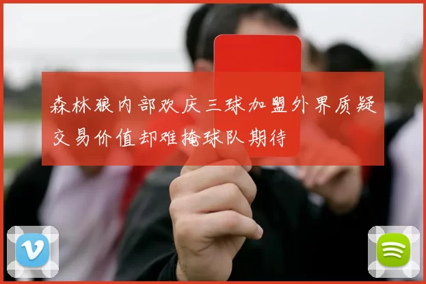 森林狼内部欢庆三球加盟外界质疑交易价值却难掩球队期待