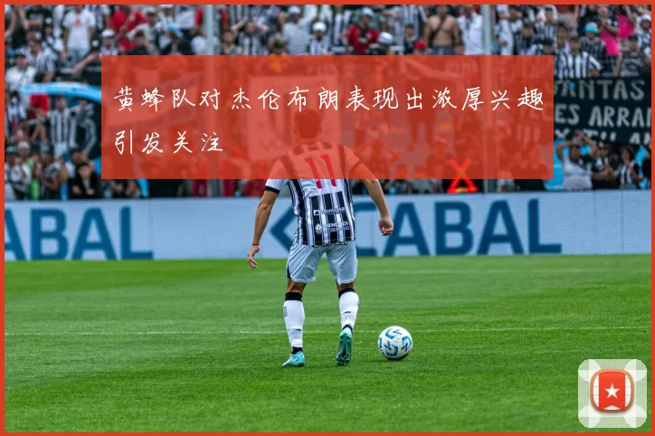 黄蜂队对杰伦布朗表现出浓厚兴趣引发关注