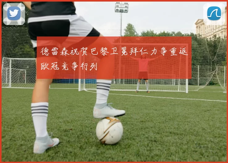 德雷森祝贺巴黎卫冕拜仁力争重返欧冠竞争行列