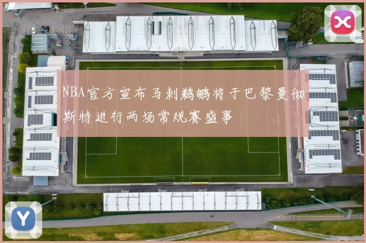 NBA官方宣布马刺鹈鹕将于巴黎曼彻斯特进行两场常规赛盛事