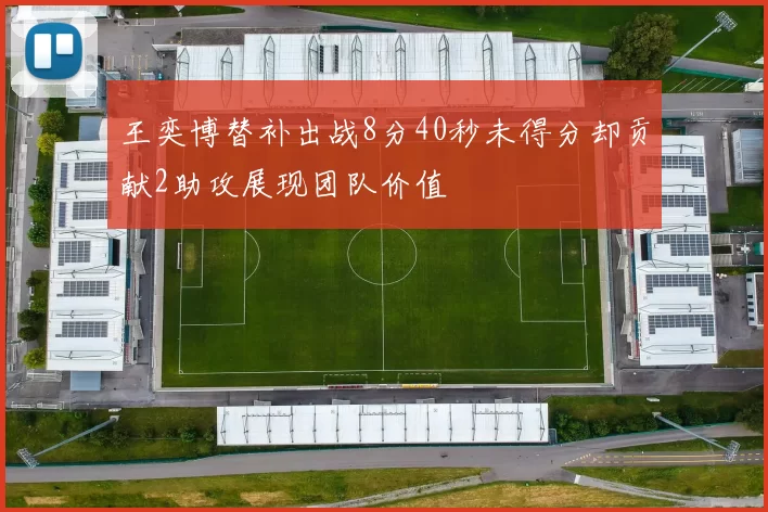 王奕博替补出战8分40秒未得分却贡献2助攻展现团队价值