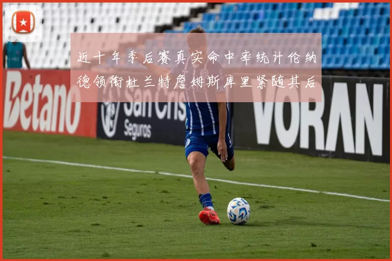 近十年季后赛真实命中率统计伦纳德领衔杜兰特詹姆斯库里紧随其后
